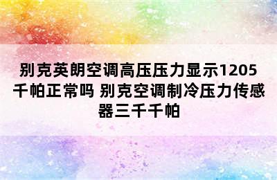 别克英朗空调高压压力显示1205千帕正常吗 别克空调制冷压力传感器三千千帕